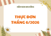THỰC ĐƠN THÁNG 6/2026